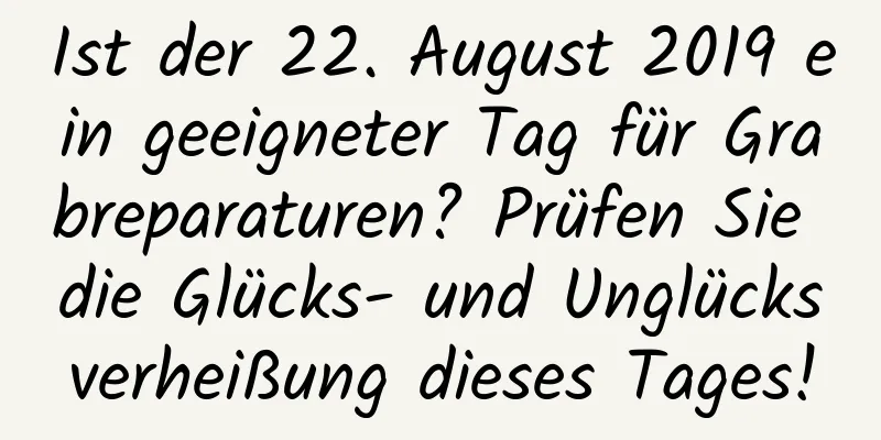 Ist der 22. August 2019 ein geeigneter Tag für Grabreparaturen? Prüfen Sie die Glücks- und Unglücksverheißung dieses Tages!