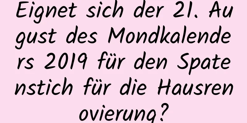 Eignet sich der 21. August des Mondkalenders 2019 für den Spatenstich für die Hausrenovierung?