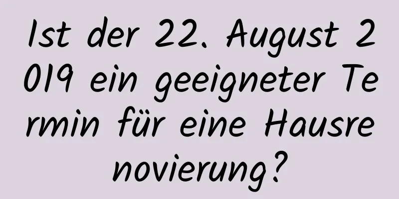 Ist der 22. August 2019 ein geeigneter Termin für eine Hausrenovierung?