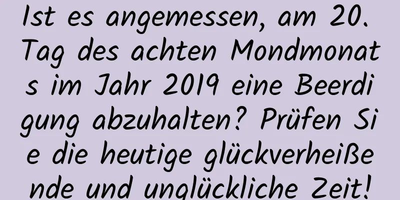 Ist es angemessen, am 20. Tag des achten Mondmonats im Jahr 2019 eine Beerdigung abzuhalten? Prüfen Sie die heutige glückverheißende und unglückliche Zeit!