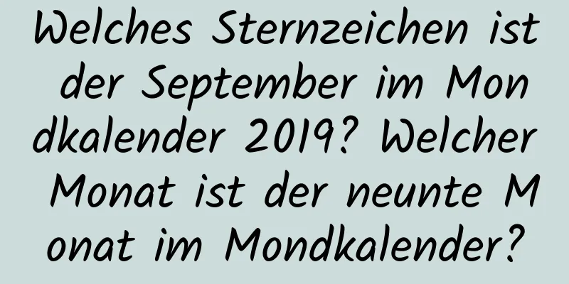 Welches Sternzeichen ist der September im Mondkalender 2019? Welcher Monat ist der neunte Monat im Mondkalender?