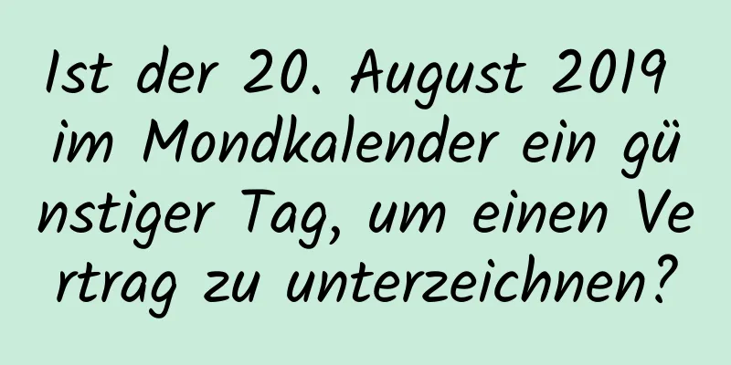 Ist der 20. August 2019 im Mondkalender ein günstiger Tag, um einen Vertrag zu unterzeichnen?