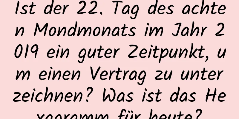 Ist der 22. Tag des achten Mondmonats im Jahr 2019 ein guter Zeitpunkt, um einen Vertrag zu unterzeichnen? Was ist das Hexagramm für heute?