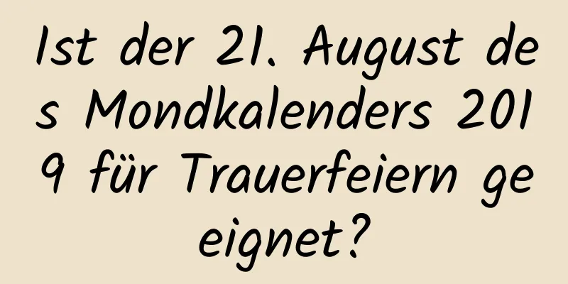 Ist der 21. August des Mondkalenders 2019 für Trauerfeiern geeignet?