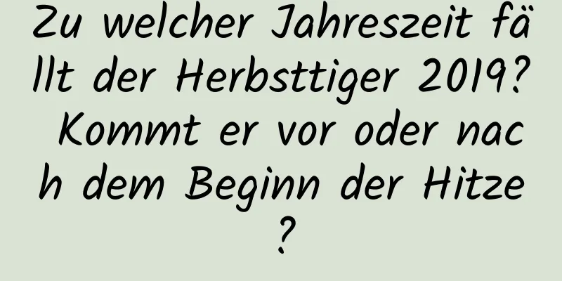 Zu welcher Jahreszeit fällt der Herbsttiger 2019? Kommt er vor oder nach dem Beginn der Hitze?