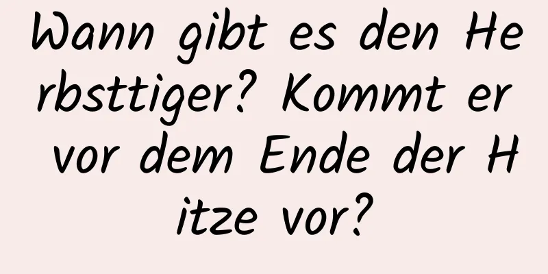 Wann gibt es den Herbsttiger? Kommt er vor dem Ende der Hitze vor?