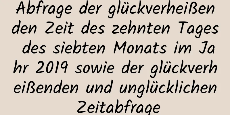 Abfrage der glückverheißenden Zeit des zehnten Tages des siebten Monats im Jahr 2019 sowie der glückverheißenden und unglücklichen Zeitabfrage