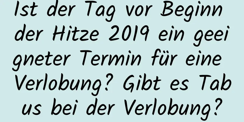 Ist der Tag vor Beginn der Hitze 2019 ein geeigneter Termin für eine Verlobung? Gibt es Tabus bei der Verlobung?