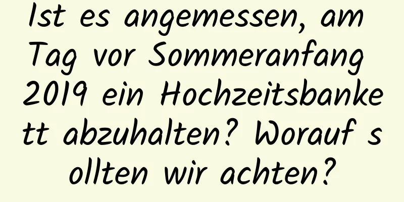 Ist es angemessen, am Tag vor Sommeranfang 2019 ein Hochzeitsbankett abzuhalten? Worauf sollten wir achten?