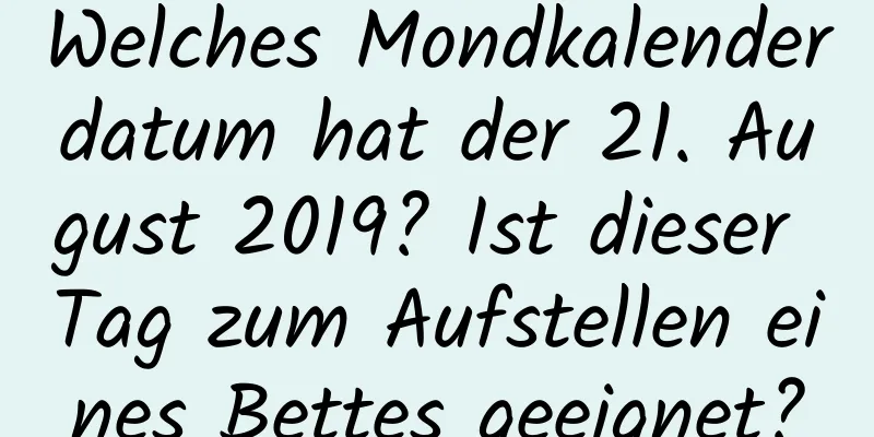 Welches Mondkalenderdatum hat der 21. August 2019? Ist dieser Tag zum Aufstellen eines Bettes geeignet?