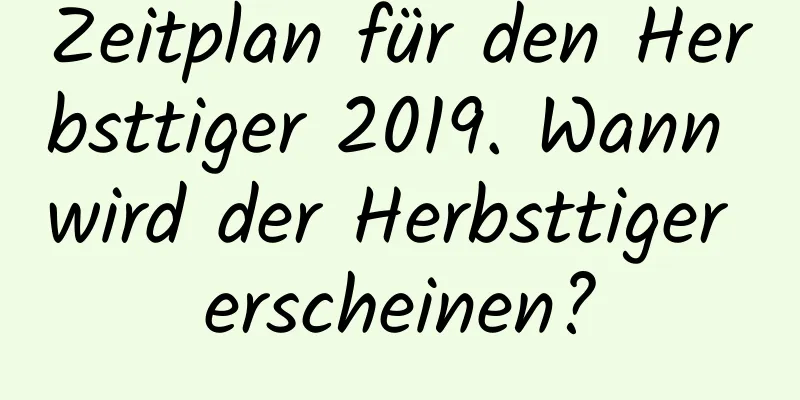 Zeitplan für den Herbsttiger 2019. Wann wird der Herbsttiger erscheinen?