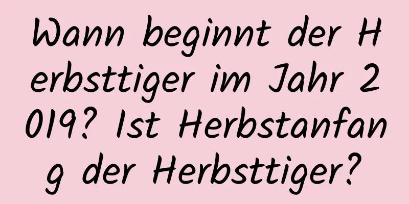 Wann beginnt der Herbsttiger im Jahr 2019? Ist Herbstanfang der Herbsttiger?