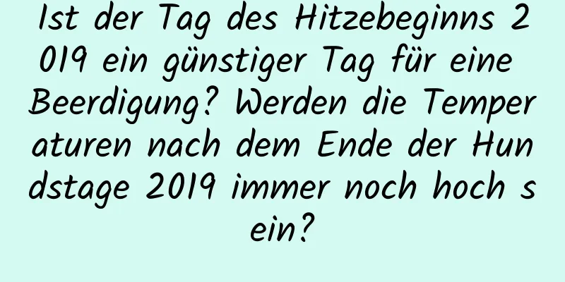 Ist der Tag des Hitzebeginns 2019 ein günstiger Tag für eine Beerdigung? Werden die Temperaturen nach dem Ende der Hundstage 2019 immer noch hoch sein?