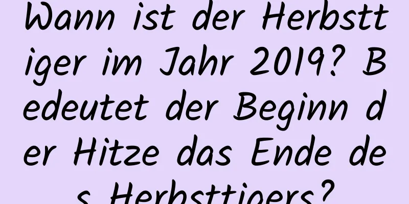 Wann ist der Herbsttiger im Jahr 2019? Bedeutet der Beginn der Hitze das Ende des Herbsttigers?