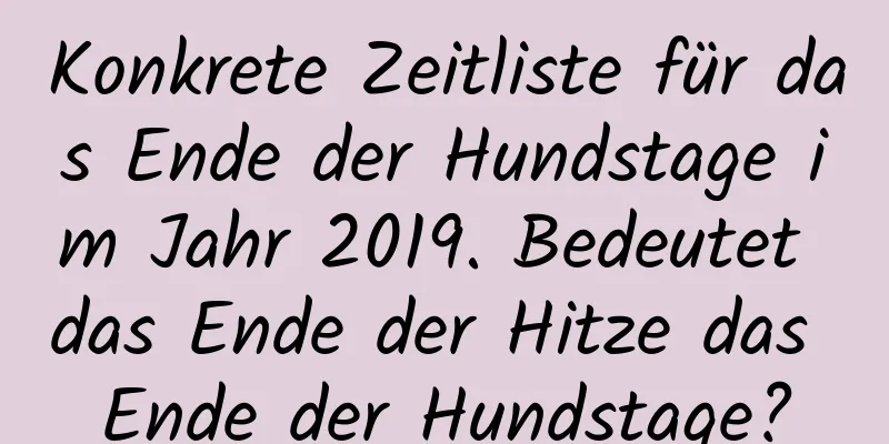 Konkrete Zeitliste für das Ende der Hundstage im Jahr 2019. Bedeutet das Ende der Hitze das Ende der Hundstage?