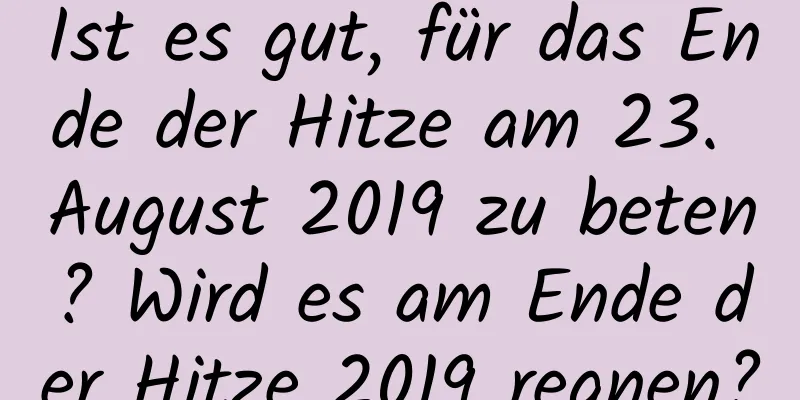 Ist es gut, für das Ende der Hitze am 23. August 2019 zu beten? Wird es am Ende der Hitze 2019 regnen?