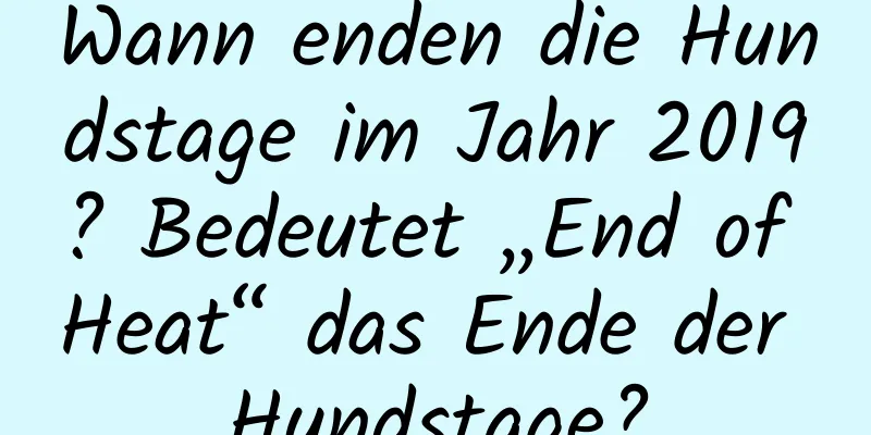 Wann enden die Hundstage im Jahr 2019? Bedeutet „End of Heat“ das Ende der Hundstage?