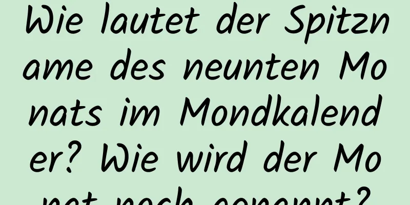 Wie lautet der Spitzname des neunten Monats im Mondkalender? Wie wird der Monat noch genannt?