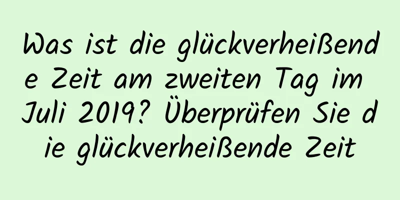 Was ist die glückverheißende Zeit am zweiten Tag im Juli 2019? Überprüfen Sie die glückverheißende Zeit