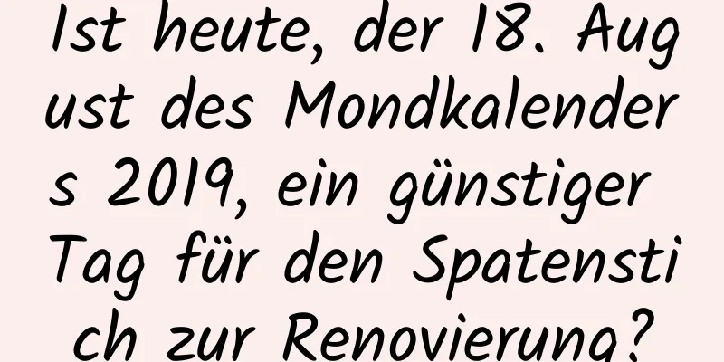 Ist heute, der 18. August des Mondkalenders 2019, ein günstiger Tag für den Spatenstich zur Renovierung?