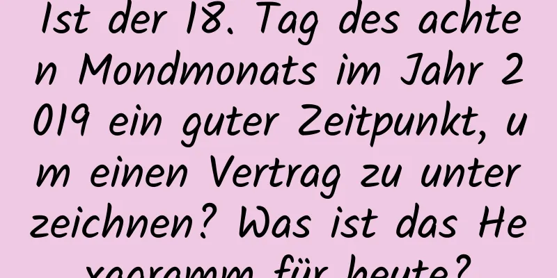 Ist der 18. Tag des achten Mondmonats im Jahr 2019 ein guter Zeitpunkt, um einen Vertrag zu unterzeichnen? Was ist das Hexagramm für heute?