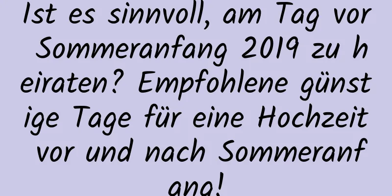 Ist es sinnvoll, am Tag vor Sommeranfang 2019 zu heiraten? Empfohlene günstige Tage für eine Hochzeit vor und nach Sommeranfang!