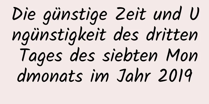 Die günstige Zeit und Ungünstigkeit des dritten Tages des siebten Mondmonats im Jahr 2019