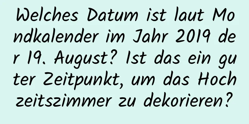 Welches Datum ist laut Mondkalender im Jahr 2019 der 19. August? Ist das ein guter Zeitpunkt, um das Hochzeitszimmer zu dekorieren?