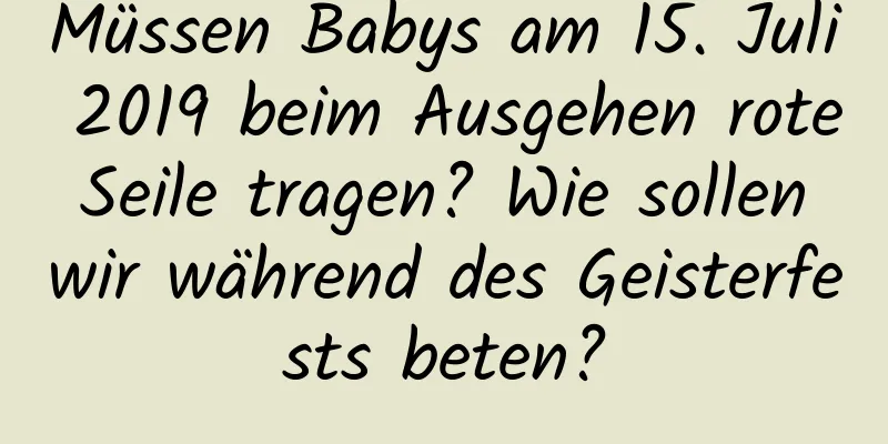 Müssen Babys am 15. Juli 2019 beim Ausgehen rote Seile tragen? Wie sollen wir während des Geisterfests beten?