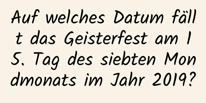 Auf welches Datum fällt das Geisterfest am 15. Tag des siebten Mondmonats im Jahr 2019?