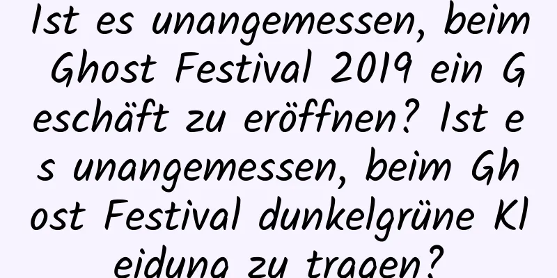 Ist es unangemessen, beim Ghost Festival 2019 ein Geschäft zu eröffnen? Ist es unangemessen, beim Ghost Festival dunkelgrüne Kleidung zu tragen?