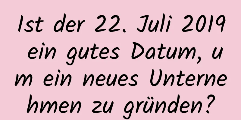 Ist der 22. Juli 2019 ein gutes Datum, um ein neues Unternehmen zu gründen?