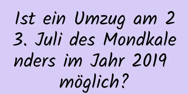 Ist ein Umzug am 23. Juli des Mondkalenders im Jahr 2019 möglich?