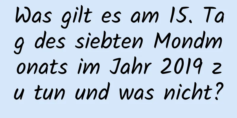 Was gilt es am 15. Tag des siebten Mondmonats im Jahr 2019 zu tun und was nicht?