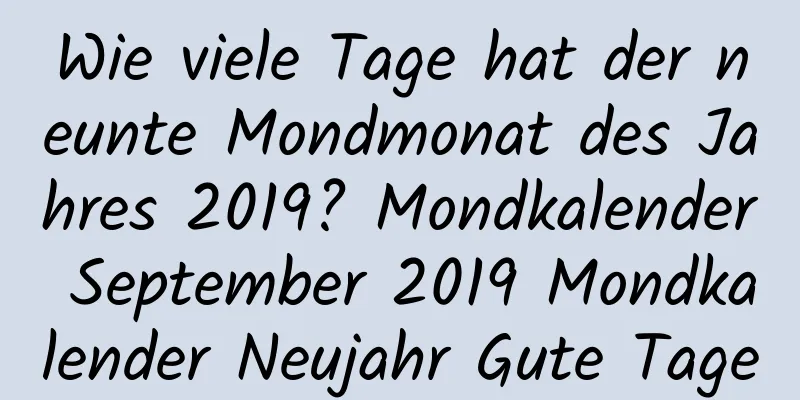 Wie viele Tage hat der neunte Mondmonat des Jahres 2019? Mondkalender September 2019 Mondkalender Neujahr Gute Tage