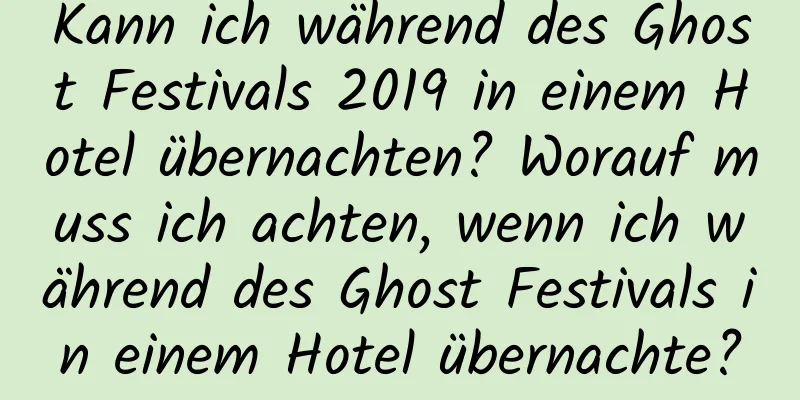 Kann ich während des Ghost Festivals 2019 in einem Hotel übernachten? Worauf muss ich achten, wenn ich während des Ghost Festivals in einem Hotel übernachte?