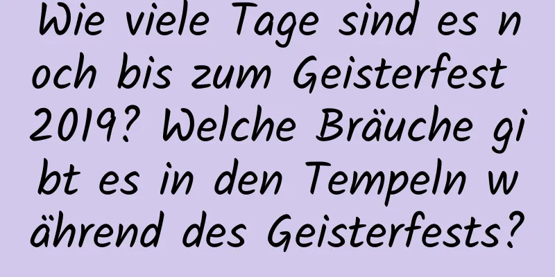 Wie viele Tage sind es noch bis zum Geisterfest 2019? Welche Bräuche gibt es in den Tempeln während des Geisterfests?