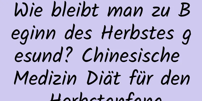 Wie bleibt man zu Beginn des Herbstes gesund? Chinesische Medizin Diät für den Herbstanfang