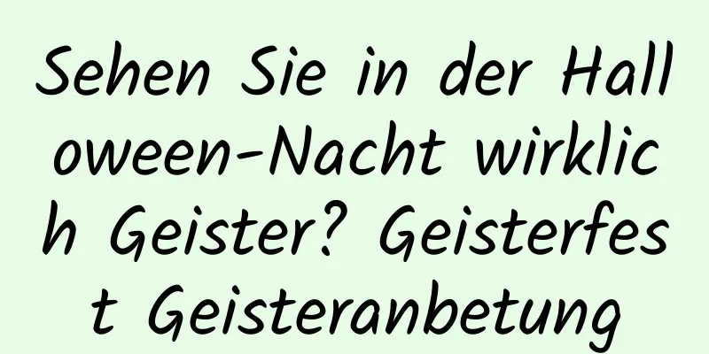 Sehen Sie in der Halloween-Nacht wirklich Geister? Geisterfest Geisteranbetung