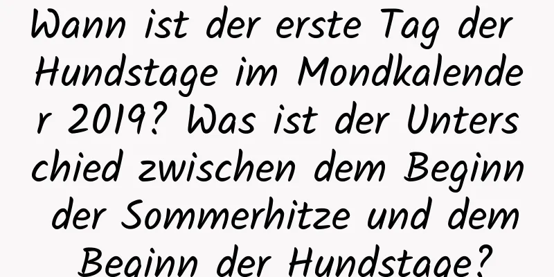 Wann ist der erste Tag der Hundstage im Mondkalender 2019? Was ist der Unterschied zwischen dem Beginn der Sommerhitze und dem Beginn der Hundstage?