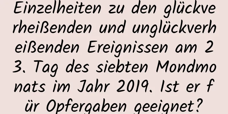 Einzelheiten zu den glückverheißenden und unglückverheißenden Ereignissen am 23. Tag des siebten Mondmonats im Jahr 2019. Ist er für Opfergaben geeignet?