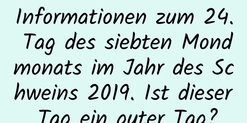 Informationen zum 24. Tag des siebten Mondmonats im Jahr des Schweins 2019. Ist dieser Tag ein guter Tag?