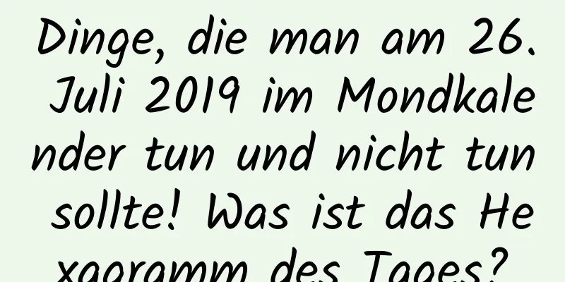 Dinge, die man am 26. Juli 2019 im Mondkalender tun und nicht tun sollte! Was ist das Hexagramm des Tages?