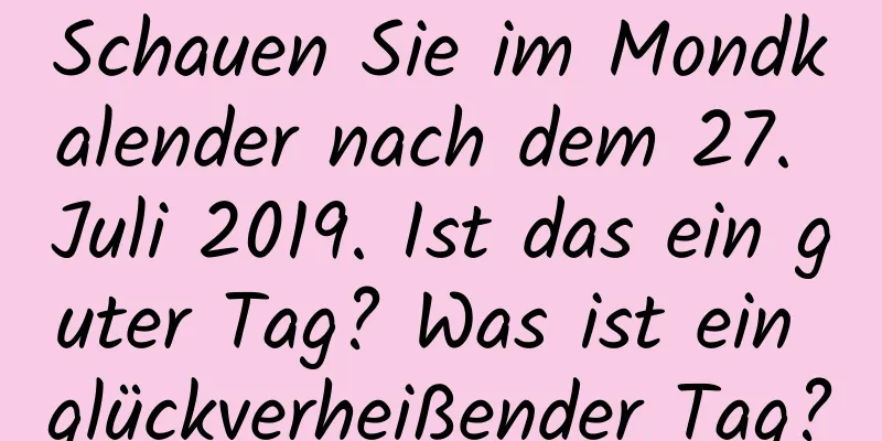 Schauen Sie im Mondkalender nach dem 27. Juli 2019. Ist das ein guter Tag? Was ist ein glückverheißender Tag?