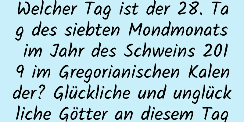 Welcher Tag ist der 28. Tag des siebten Mondmonats im Jahr des Schweins 2019 im Gregorianischen Kalender? Glückliche und unglückliche Götter an diesem Tag