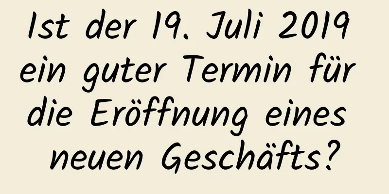 Ist der 19. Juli 2019 ein guter Termin für die Eröffnung eines neuen Geschäfts?