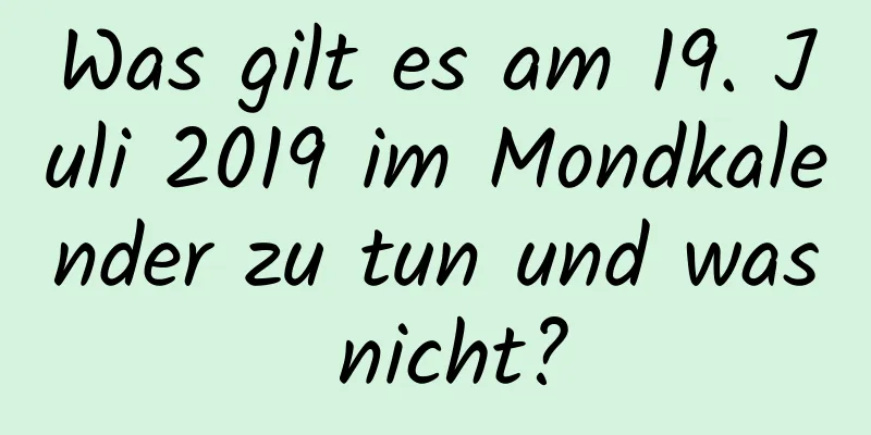 Was gilt es am 19. Juli 2019 im Mondkalender zu tun und was nicht?