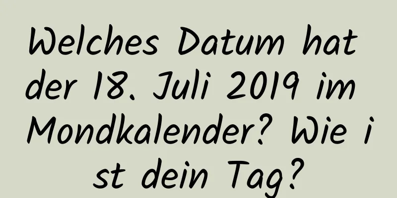 Welches Datum hat der 18. Juli 2019 im Mondkalender? Wie ist dein Tag?