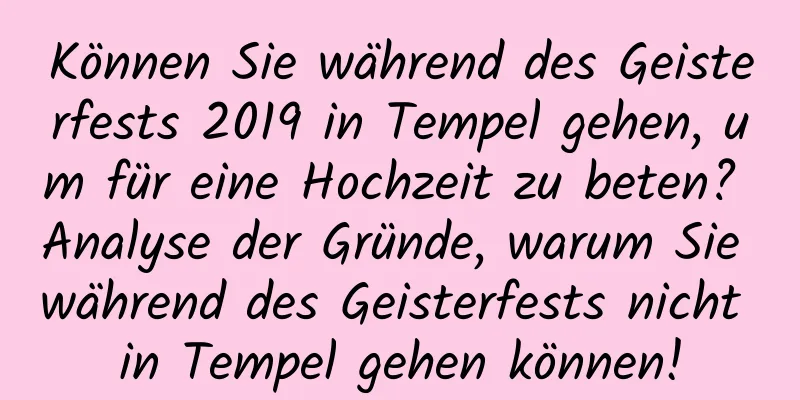 Können Sie während des Geisterfests 2019 in Tempel gehen, um für eine Hochzeit zu beten? Analyse der Gründe, warum Sie während des Geisterfests nicht in Tempel gehen können!