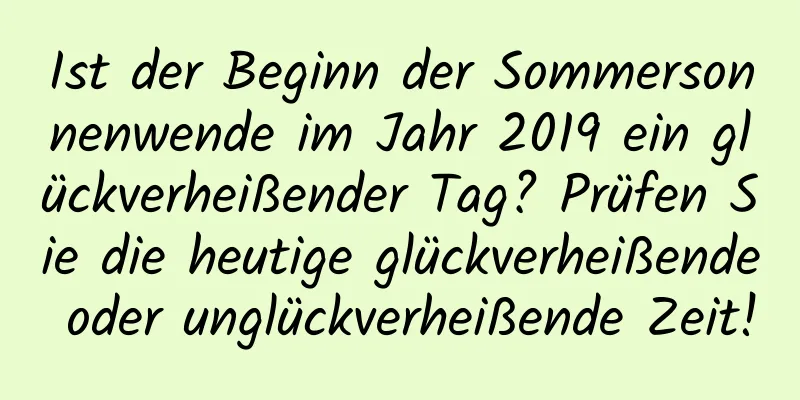 Ist der Beginn der Sommersonnenwende im Jahr 2019 ein glückverheißender Tag? Prüfen Sie die heutige glückverheißende oder unglückverheißende Zeit!